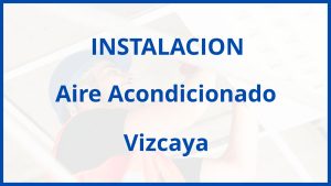 Instalacion De Aire Acondicionado en Vizcaya