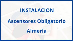 Instalacion De Ascensores Obligatorio en Almeria