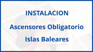 Instalacion De Ascensores Obligatorio en Islas Baleares