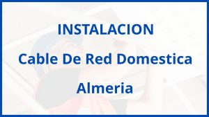 Instalacion De Cable De Red Domestica en Almeria