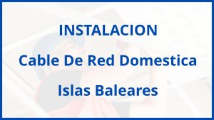 Instalacion De Cable De Red Domestica en Islas Baleares