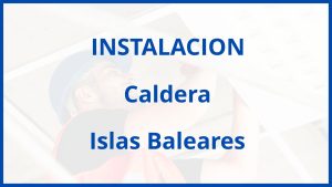 Instalacion De Caldera en Islas Baleares