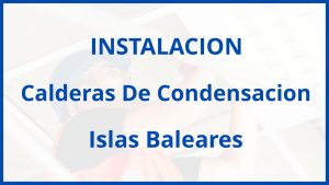 Instalacion De Calderas De Condensacion en Islas Baleares