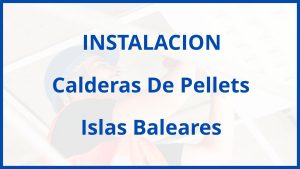 Instalacion De Calderas De Pellets en Islas Baleares