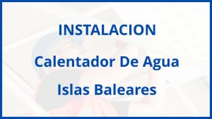 Instalacion De Calentador De Agua en Islas Baleares