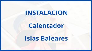 Instalacion De Calentador en Islas Baleares