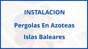 Instalacion De Pergolas En Azoteas en Islas Baleares