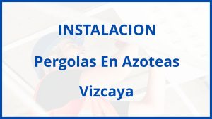 Instalacion De Pergolas En Azoteas en Vizcaya