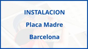 Instalacion De Placa Madre en Barcelona