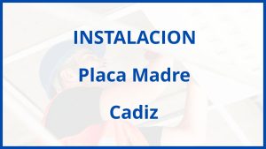 Instalacion De Placa Madre en Cadiz