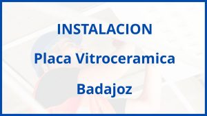 Instalacion De Placa Vitroceramica en Badajoz