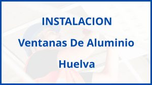 Instalacion De Ventanas De Aluminio en Huelva