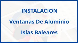 Instalacion De Ventanas De Aluminio en Islas Baleares