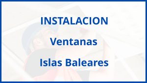 Instalacion De Ventanas en Islas Baleares